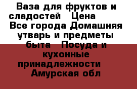 Ваза для фруктов и сладостей › Цена ­ 300 - Все города Домашняя утварь и предметы быта » Посуда и кухонные принадлежности   . Амурская обл.